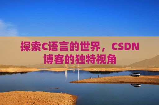 探索C语言的世界，CSDN博客的独特视角